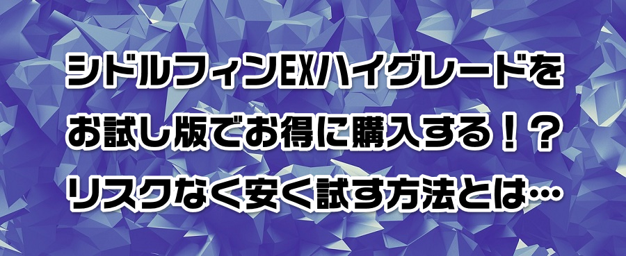 シドルフィンEXハイグレードをお試し版でお得に購入する!?リスクなく安く試す方法とは…